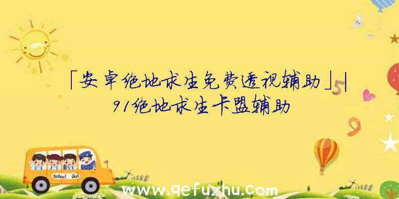 「安卓绝地求生免费透视辅助」|91绝地求生卡盟辅助